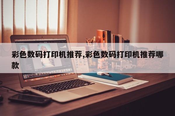 彩色数码打印机推荐,彩色数码打印机推荐哪款