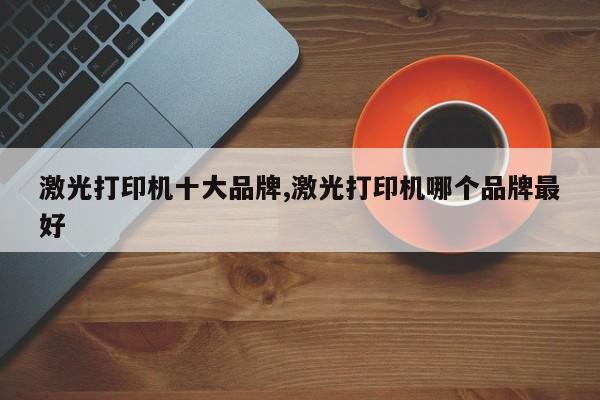 激光打印机十大品牌,激光打印机哪个品牌最好