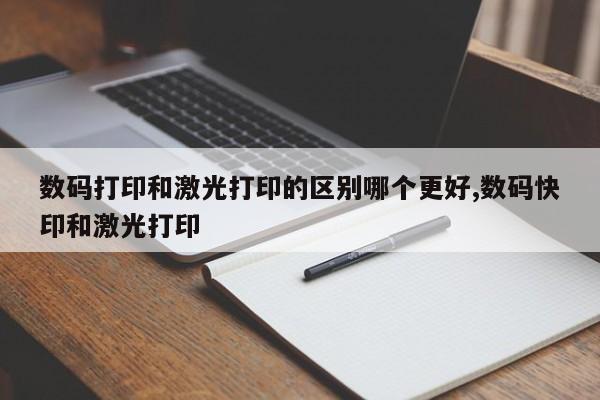 数码打印和激光打印的区别哪个更好,数码快印和激光打印