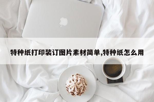 特种纸打印装订图片素材简单,特种纸怎么用